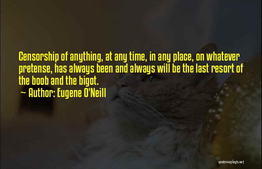 Eugene O'Neill Quotes: Censorship Of Anything, At Any Time, In Any Place, On Whatever Pretense, Has Always Been And Always Will Be The