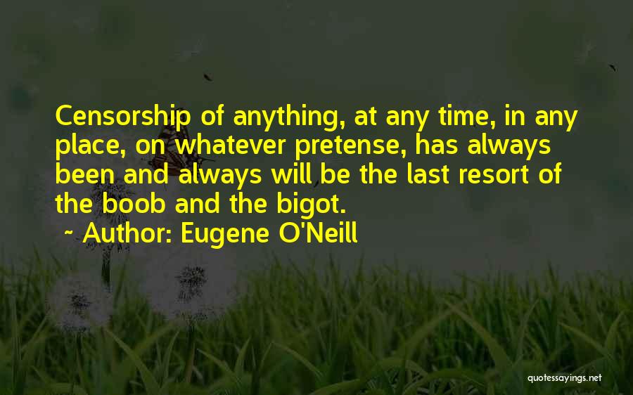Eugene O'Neill Quotes: Censorship Of Anything, At Any Time, In Any Place, On Whatever Pretense, Has Always Been And Always Will Be The