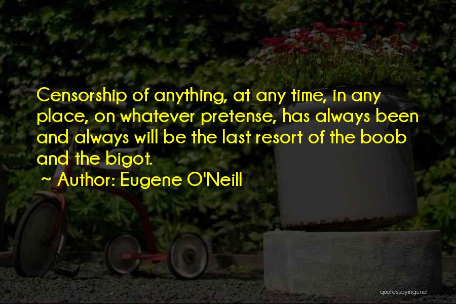 Eugene O'Neill Quotes: Censorship Of Anything, At Any Time, In Any Place, On Whatever Pretense, Has Always Been And Always Will Be The