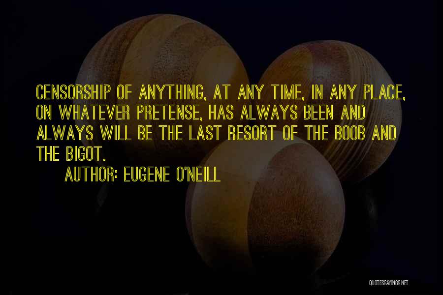 Eugene O'Neill Quotes: Censorship Of Anything, At Any Time, In Any Place, On Whatever Pretense, Has Always Been And Always Will Be The