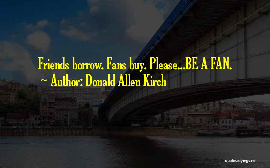 Donald Allen Kirch Quotes: Friends Borrow. Fans Buy. Please...be A Fan.