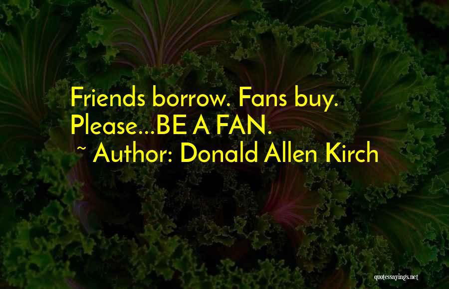 Donald Allen Kirch Quotes: Friends Borrow. Fans Buy. Please...be A Fan.