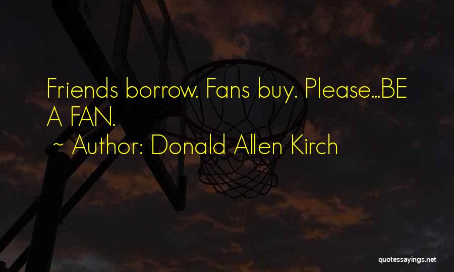 Donald Allen Kirch Quotes: Friends Borrow. Fans Buy. Please...be A Fan.