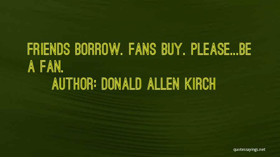 Donald Allen Kirch Quotes: Friends Borrow. Fans Buy. Please...be A Fan.