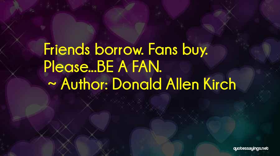 Donald Allen Kirch Quotes: Friends Borrow. Fans Buy. Please...be A Fan.