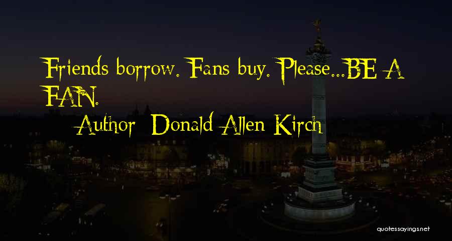 Donald Allen Kirch Quotes: Friends Borrow. Fans Buy. Please...be A Fan.