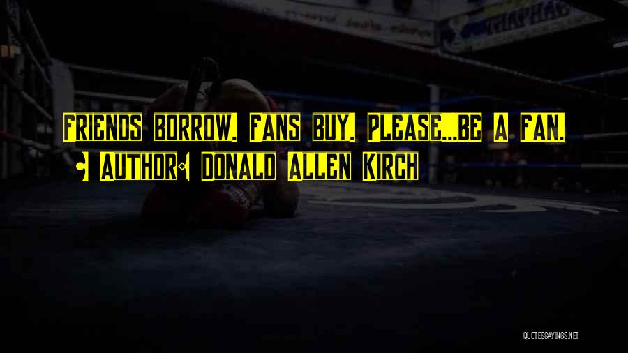 Donald Allen Kirch Quotes: Friends Borrow. Fans Buy. Please...be A Fan.