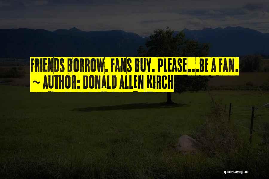 Donald Allen Kirch Quotes: Friends Borrow. Fans Buy. Please...be A Fan.