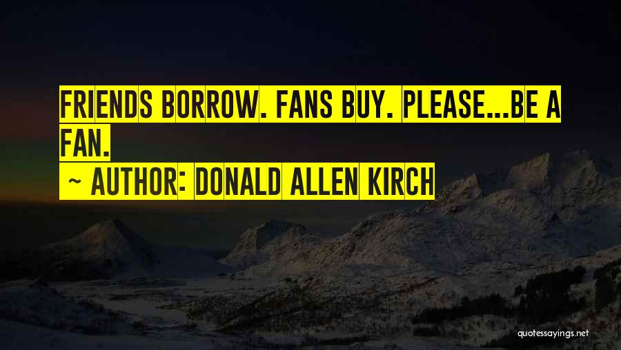 Donald Allen Kirch Quotes: Friends Borrow. Fans Buy. Please...be A Fan.