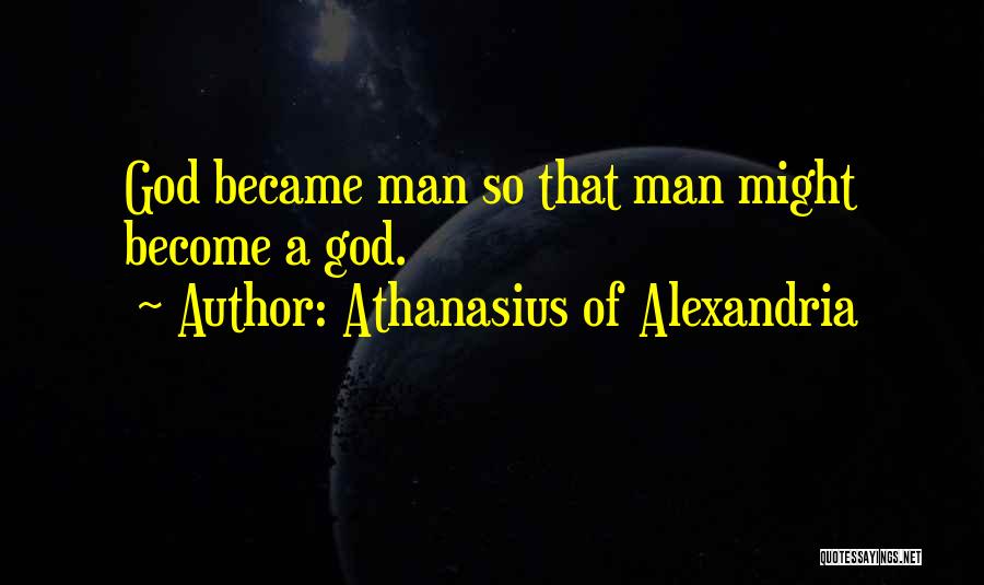 Athanasius Of Alexandria Quotes: God Became Man So That Man Might Become A God.