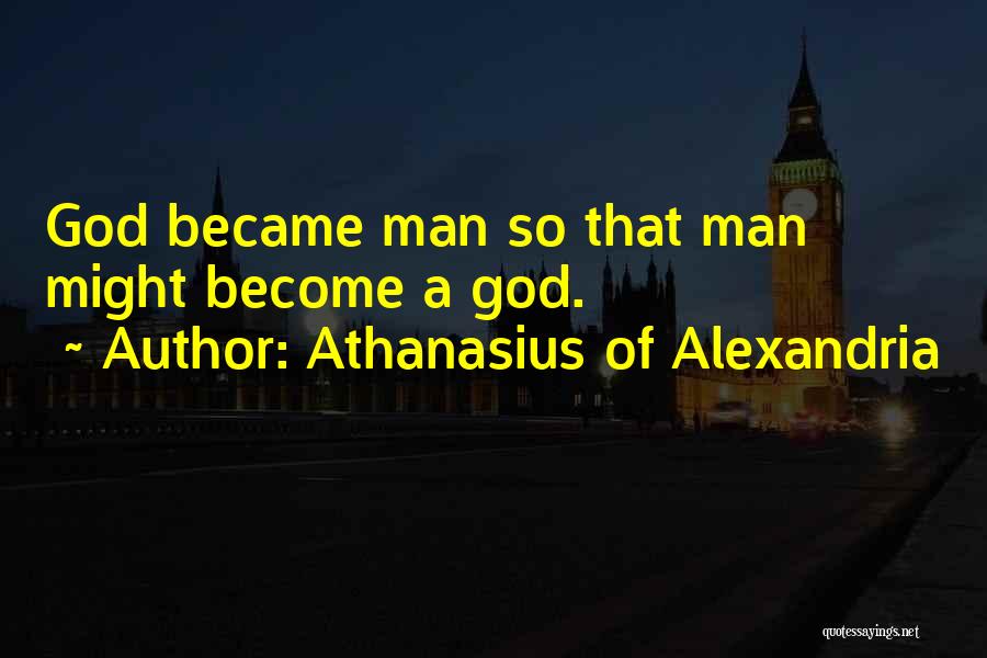 Athanasius Of Alexandria Quotes: God Became Man So That Man Might Become A God.
