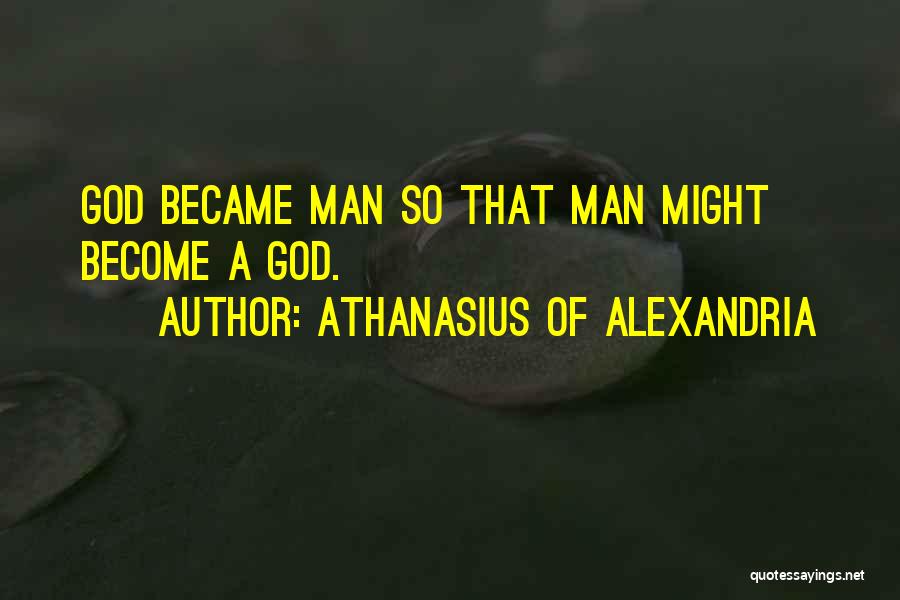 Athanasius Of Alexandria Quotes: God Became Man So That Man Might Become A God.