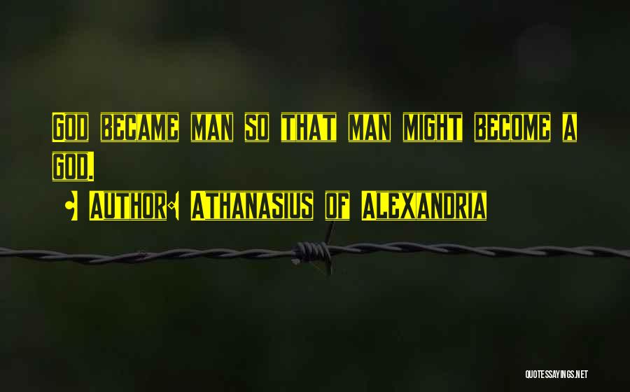 Athanasius Of Alexandria Quotes: God Became Man So That Man Might Become A God.