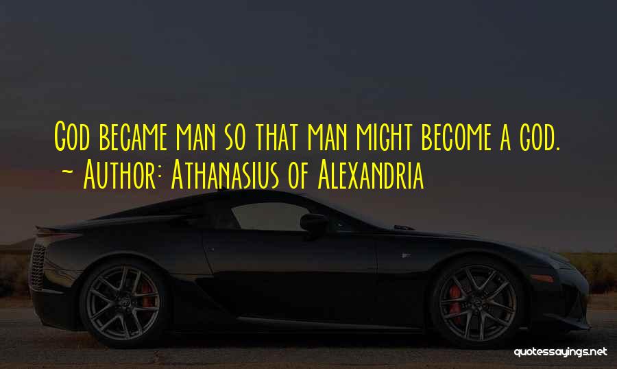 Athanasius Of Alexandria Quotes: God Became Man So That Man Might Become A God.