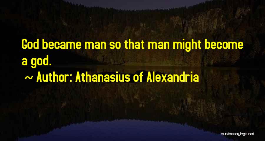 Athanasius Of Alexandria Quotes: God Became Man So That Man Might Become A God.