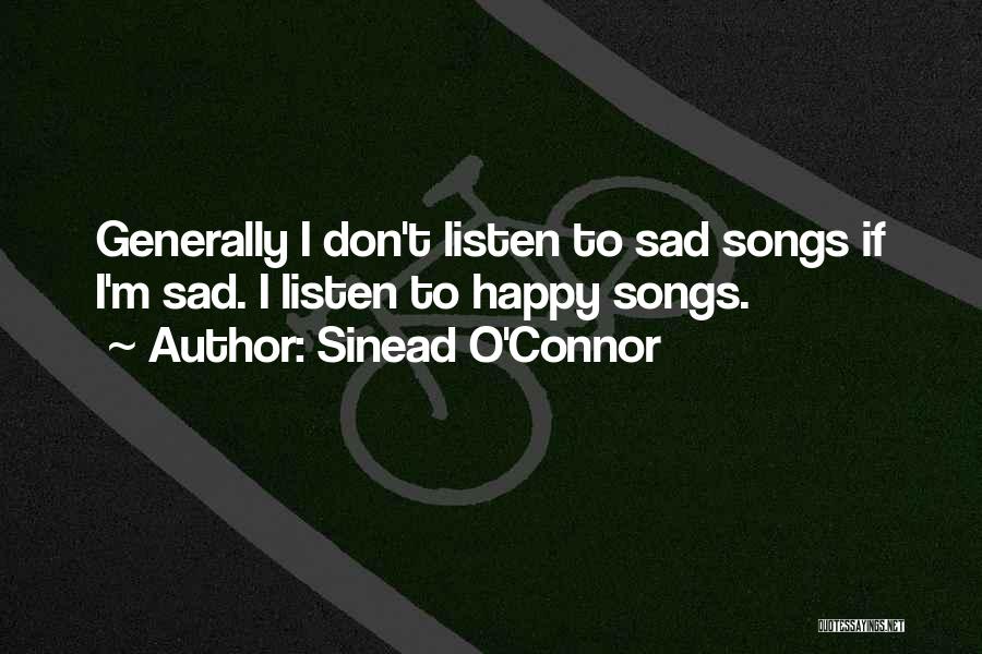 Sinead O'Connor Quotes: Generally I Don't Listen To Sad Songs If I'm Sad. I Listen To Happy Songs.