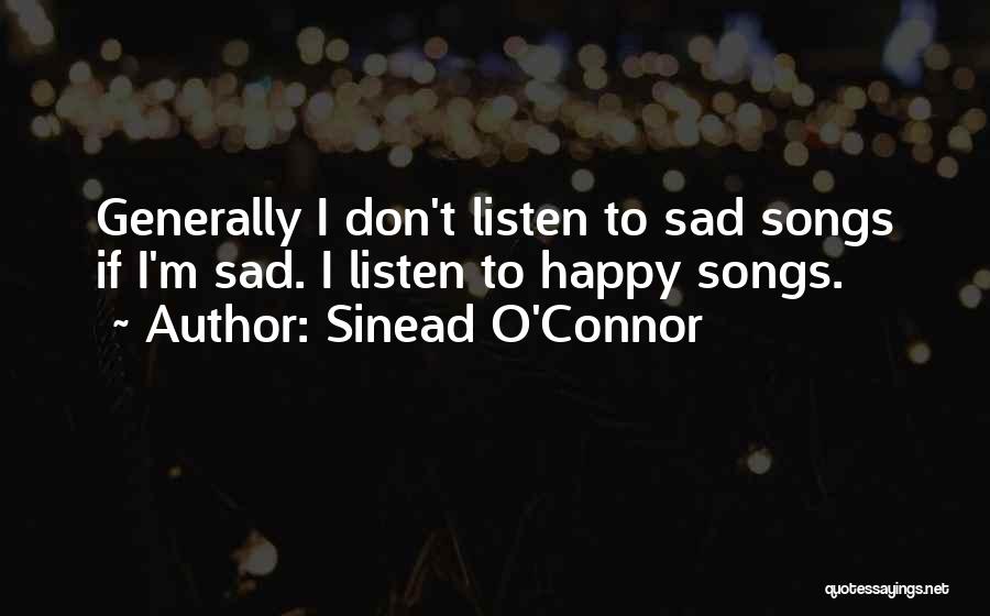 Sinead O'Connor Quotes: Generally I Don't Listen To Sad Songs If I'm Sad. I Listen To Happy Songs.