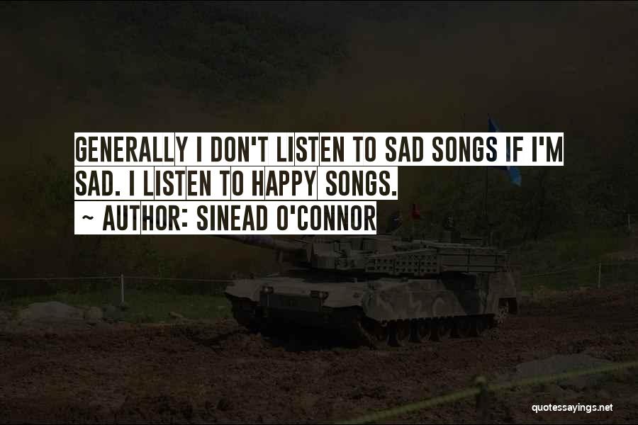 Sinead O'Connor Quotes: Generally I Don't Listen To Sad Songs If I'm Sad. I Listen To Happy Songs.