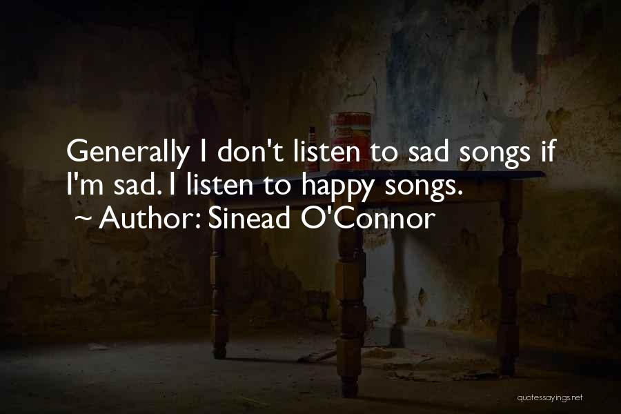 Sinead O'Connor Quotes: Generally I Don't Listen To Sad Songs If I'm Sad. I Listen To Happy Songs.
