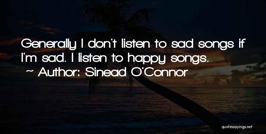 Sinead O'Connor Quotes: Generally I Don't Listen To Sad Songs If I'm Sad. I Listen To Happy Songs.