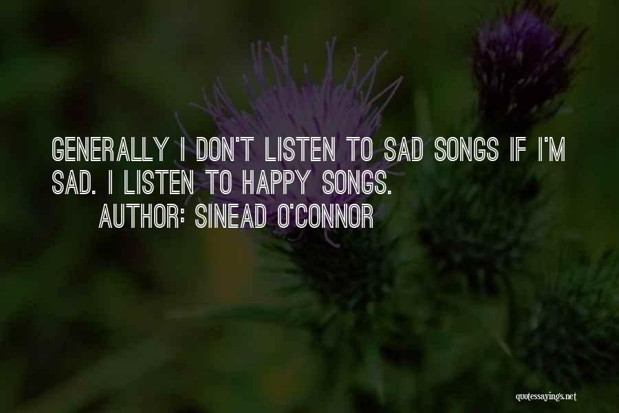 Sinead O'Connor Quotes: Generally I Don't Listen To Sad Songs If I'm Sad. I Listen To Happy Songs.