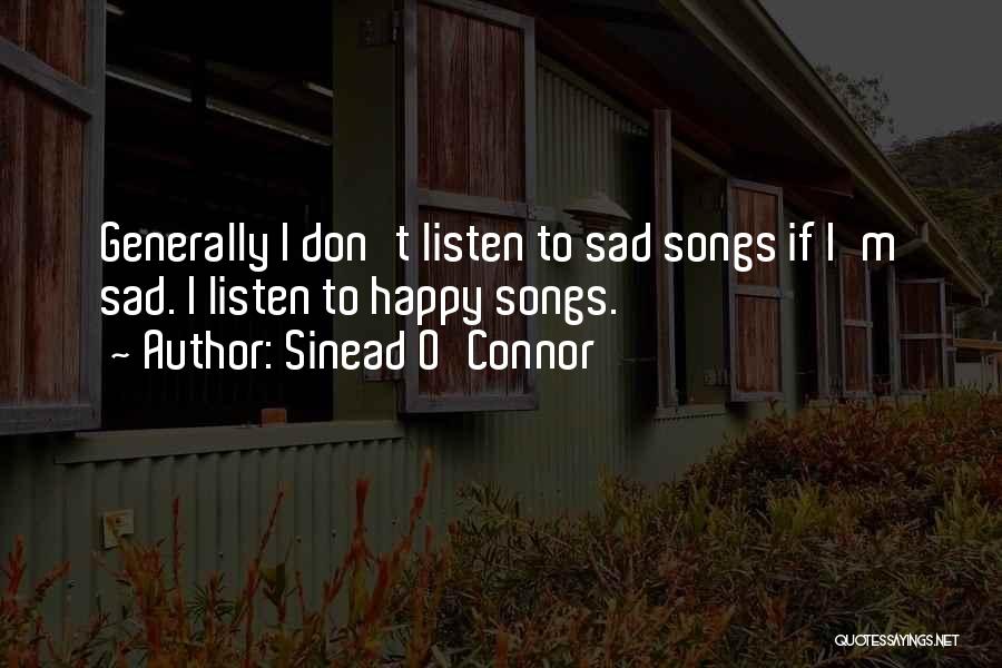 Sinead O'Connor Quotes: Generally I Don't Listen To Sad Songs If I'm Sad. I Listen To Happy Songs.