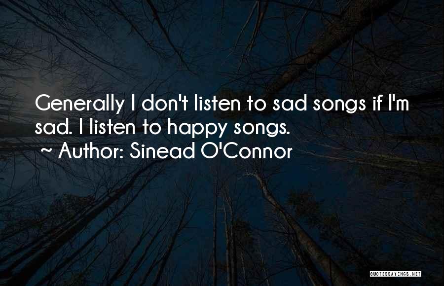 Sinead O'Connor Quotes: Generally I Don't Listen To Sad Songs If I'm Sad. I Listen To Happy Songs.