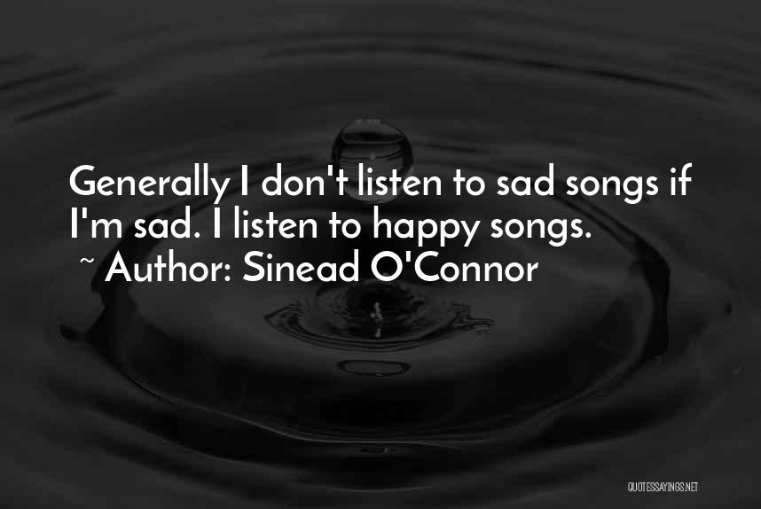 Sinead O'Connor Quotes: Generally I Don't Listen To Sad Songs If I'm Sad. I Listen To Happy Songs.