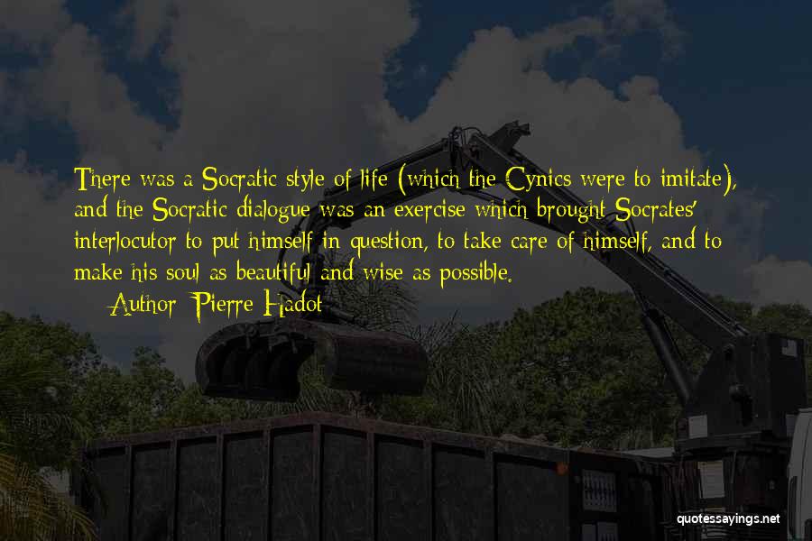 Pierre Hadot Quotes: There Was A Socratic Style Of Life (which The Cynics Were To Imitate), And The Socratic Dialogue Was An Exercise