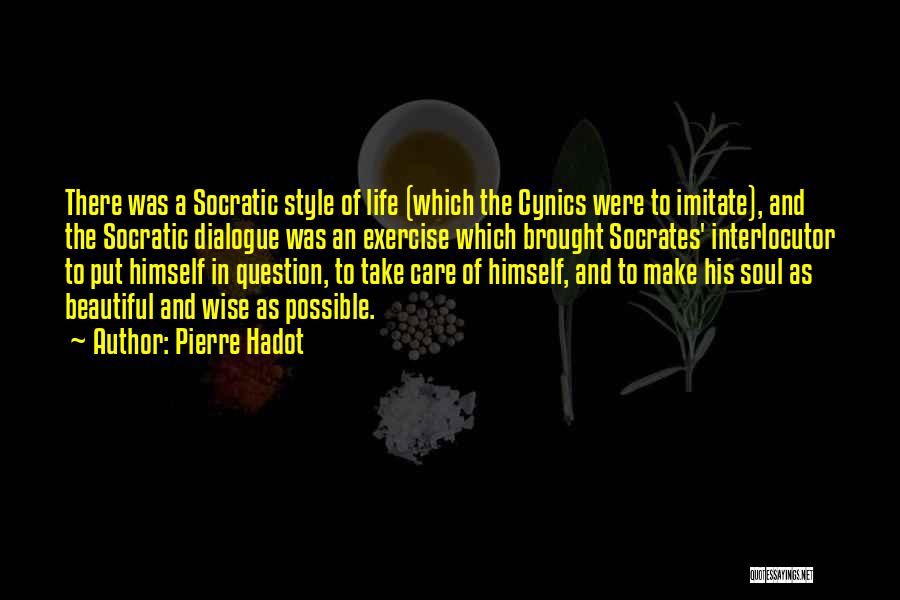 Pierre Hadot Quotes: There Was A Socratic Style Of Life (which The Cynics Were To Imitate), And The Socratic Dialogue Was An Exercise