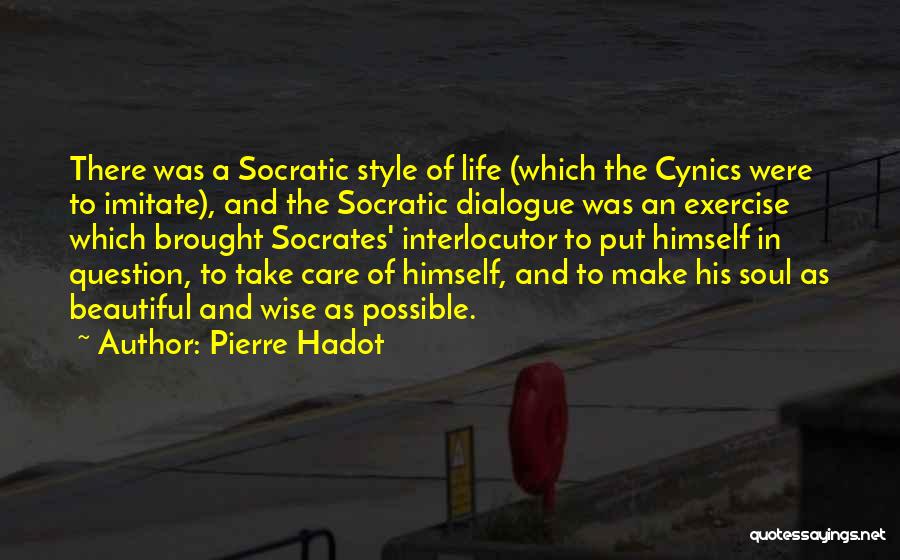 Pierre Hadot Quotes: There Was A Socratic Style Of Life (which The Cynics Were To Imitate), And The Socratic Dialogue Was An Exercise