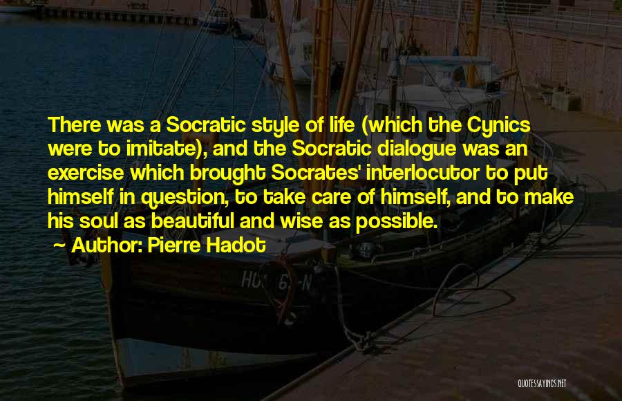 Pierre Hadot Quotes: There Was A Socratic Style Of Life (which The Cynics Were To Imitate), And The Socratic Dialogue Was An Exercise