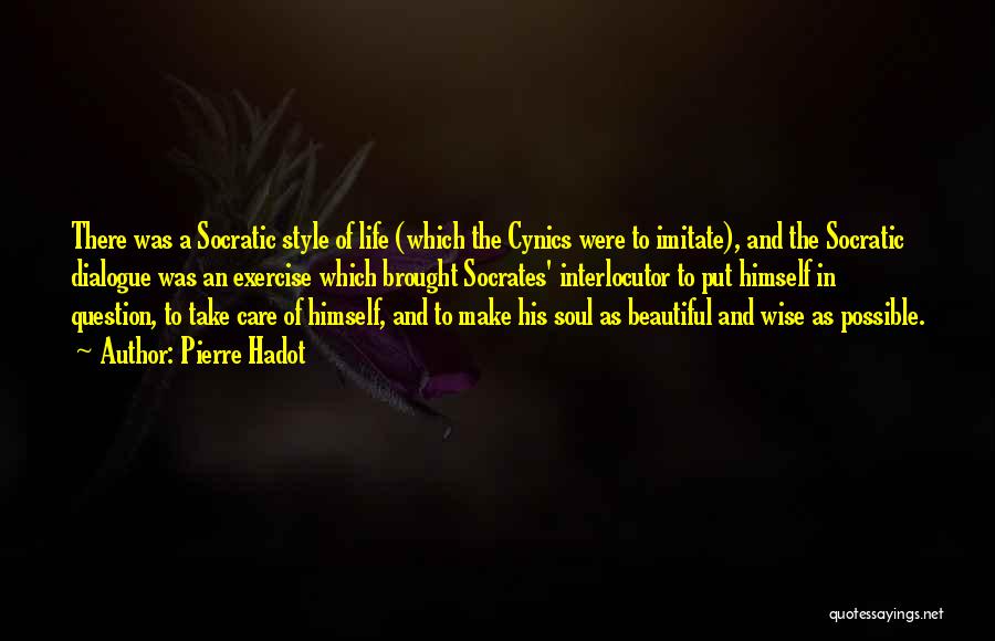 Pierre Hadot Quotes: There Was A Socratic Style Of Life (which The Cynics Were To Imitate), And The Socratic Dialogue Was An Exercise