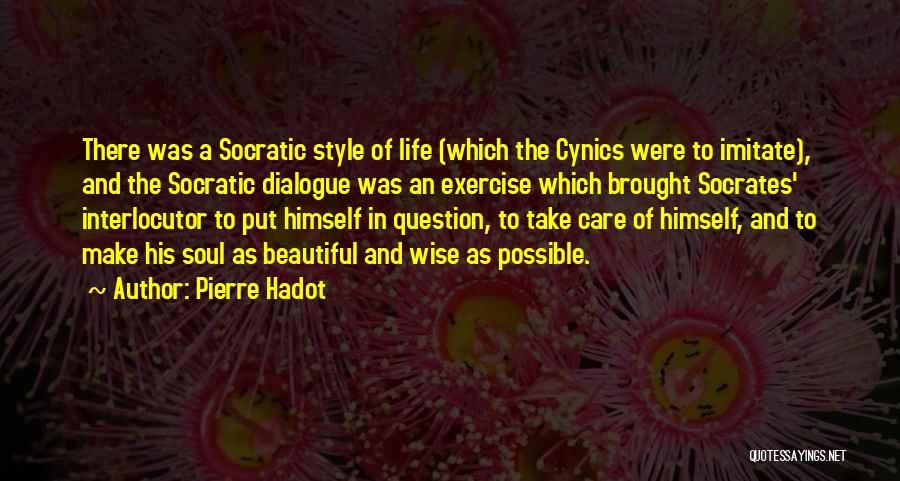 Pierre Hadot Quotes: There Was A Socratic Style Of Life (which The Cynics Were To Imitate), And The Socratic Dialogue Was An Exercise