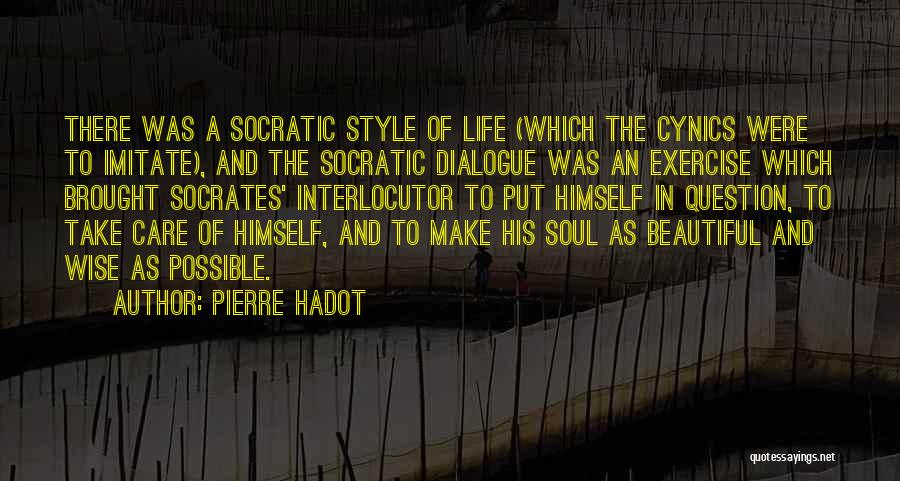 Pierre Hadot Quotes: There Was A Socratic Style Of Life (which The Cynics Were To Imitate), And The Socratic Dialogue Was An Exercise