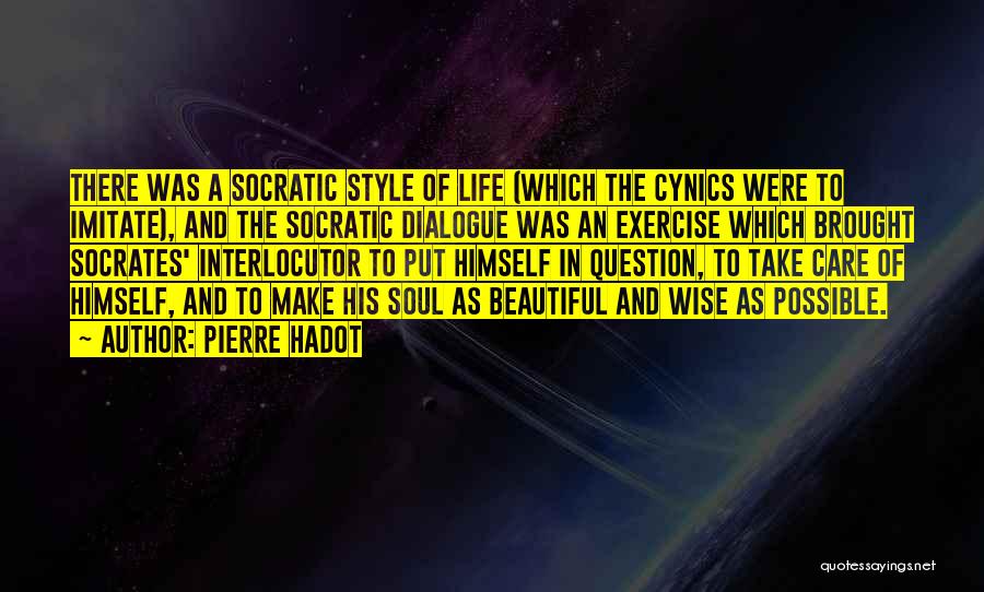 Pierre Hadot Quotes: There Was A Socratic Style Of Life (which The Cynics Were To Imitate), And The Socratic Dialogue Was An Exercise