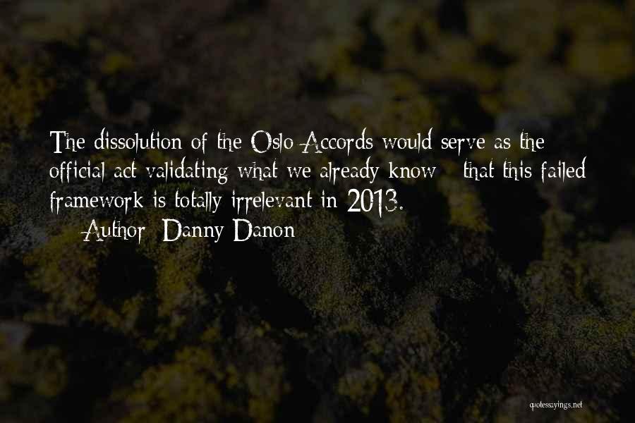 Danny Danon Quotes: The Dissolution Of The Oslo Accords Would Serve As The Official Act Validating What We Already Know - That This