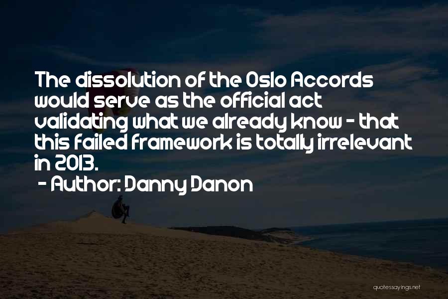 Danny Danon Quotes: The Dissolution Of The Oslo Accords Would Serve As The Official Act Validating What We Already Know - That This