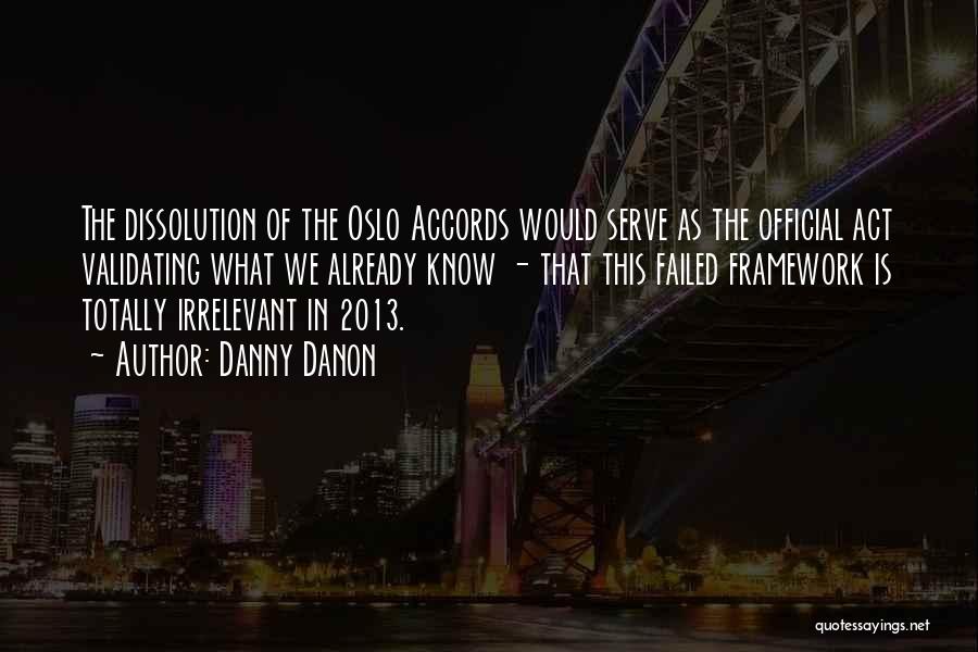 Danny Danon Quotes: The Dissolution Of The Oslo Accords Would Serve As The Official Act Validating What We Already Know - That This