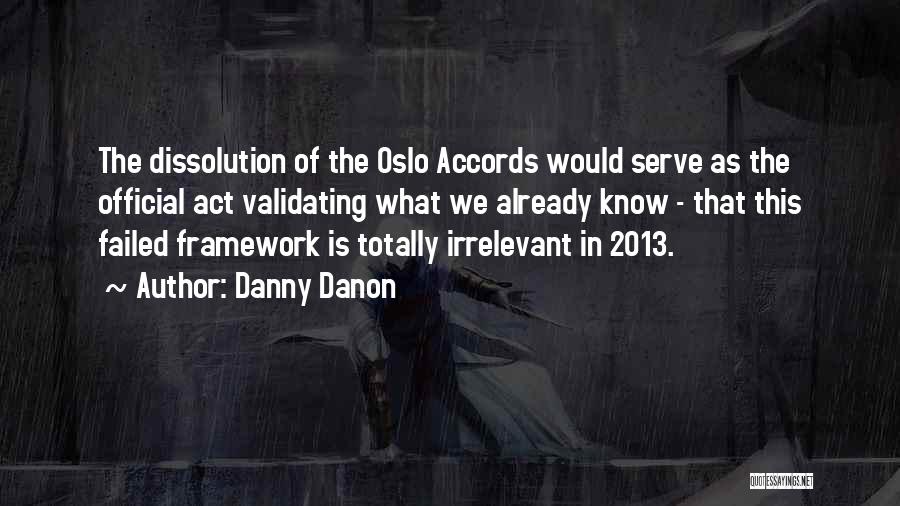 Danny Danon Quotes: The Dissolution Of The Oslo Accords Would Serve As The Official Act Validating What We Already Know - That This