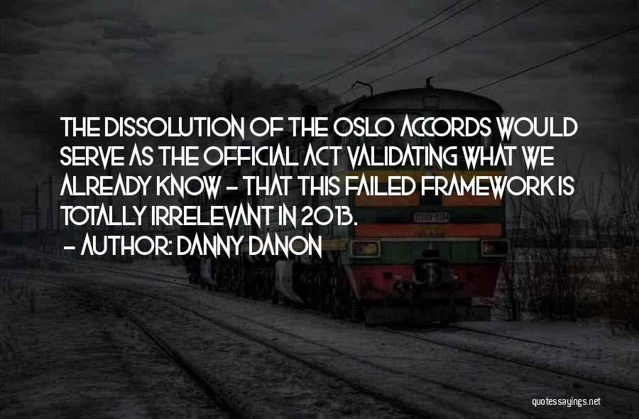 Danny Danon Quotes: The Dissolution Of The Oslo Accords Would Serve As The Official Act Validating What We Already Know - That This