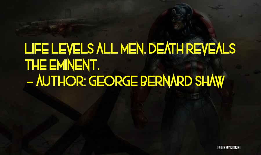 George Bernard Shaw Quotes: Life Levels All Men. Death Reveals The Eminent.