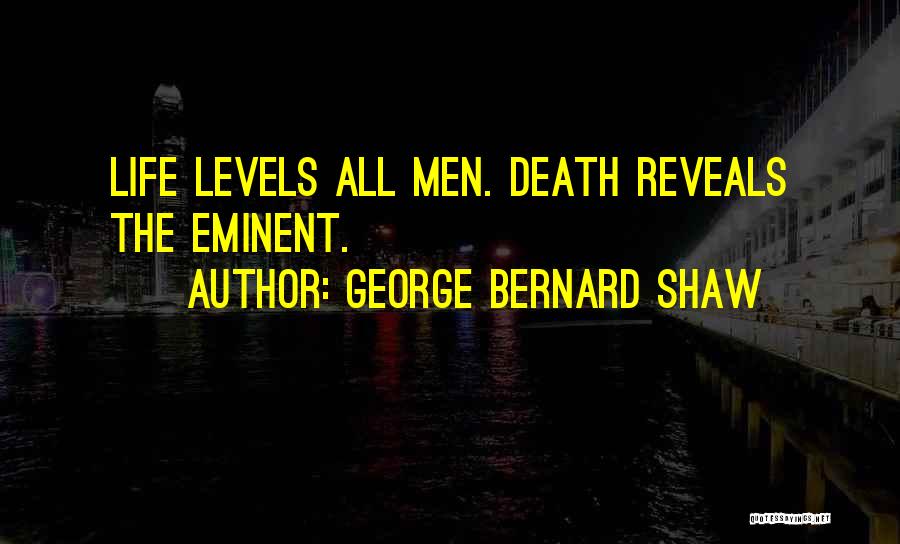 George Bernard Shaw Quotes: Life Levels All Men. Death Reveals The Eminent.