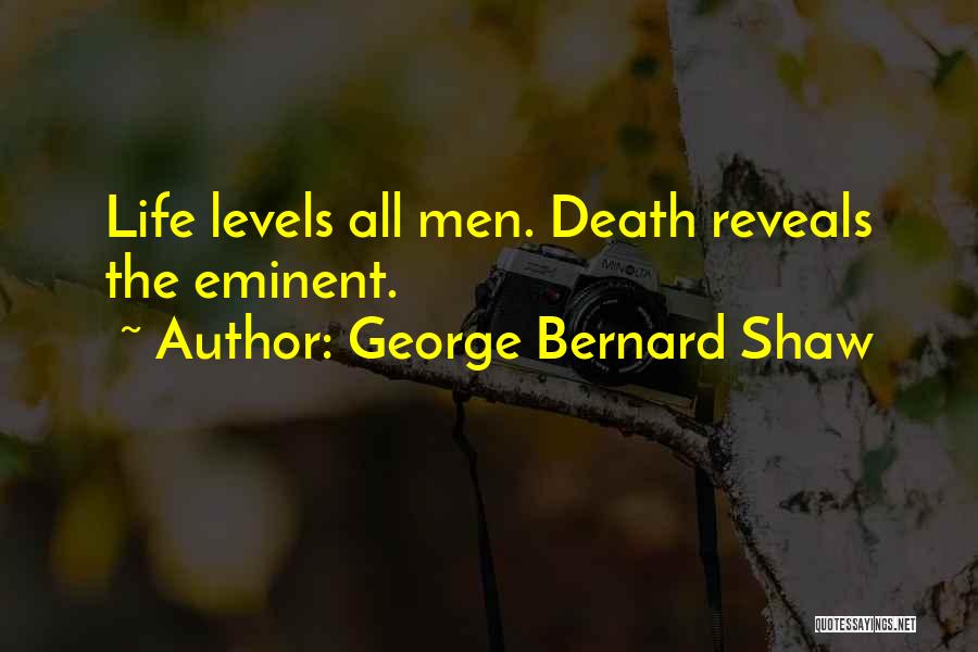 George Bernard Shaw Quotes: Life Levels All Men. Death Reveals The Eminent.