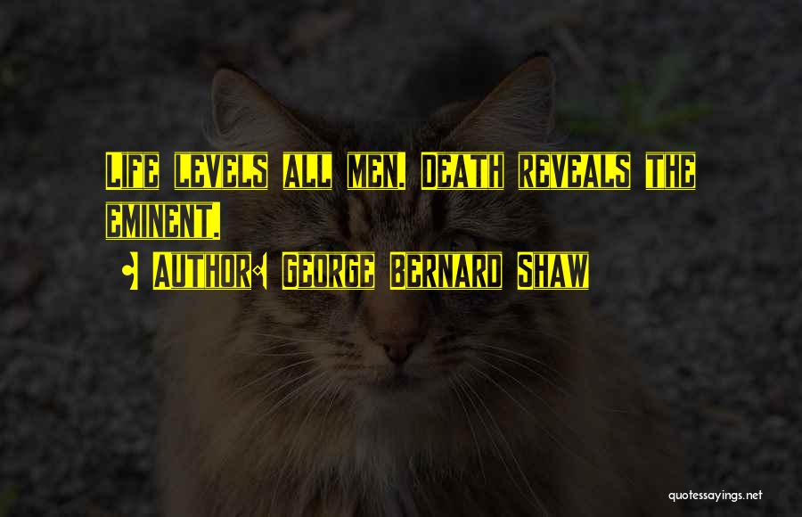 George Bernard Shaw Quotes: Life Levels All Men. Death Reveals The Eminent.