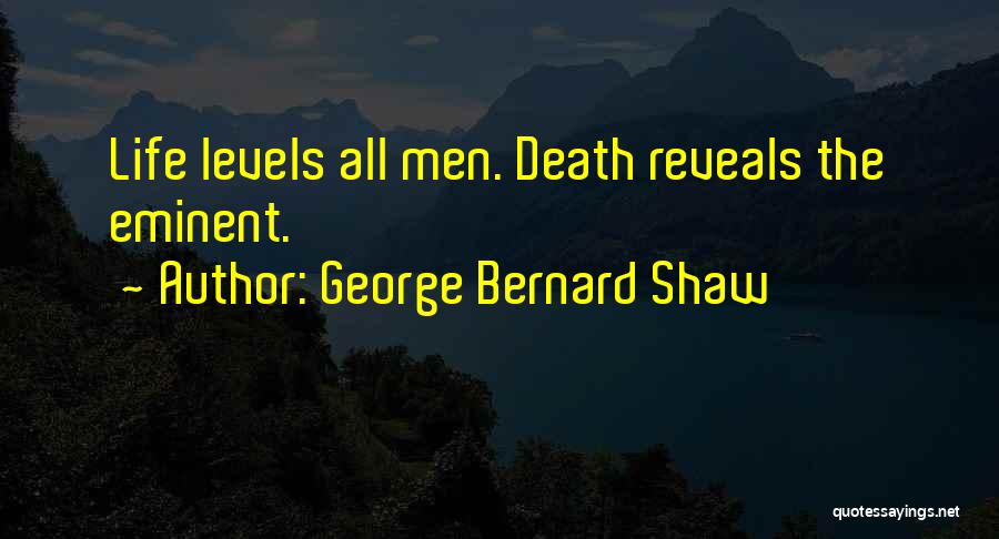 George Bernard Shaw Quotes: Life Levels All Men. Death Reveals The Eminent.