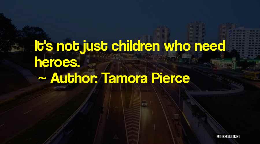 Tamora Pierce Quotes: It's Not Just Children Who Need Heroes.