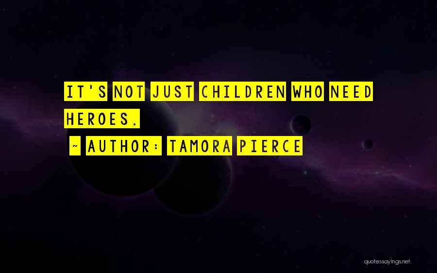 Tamora Pierce Quotes: It's Not Just Children Who Need Heroes.