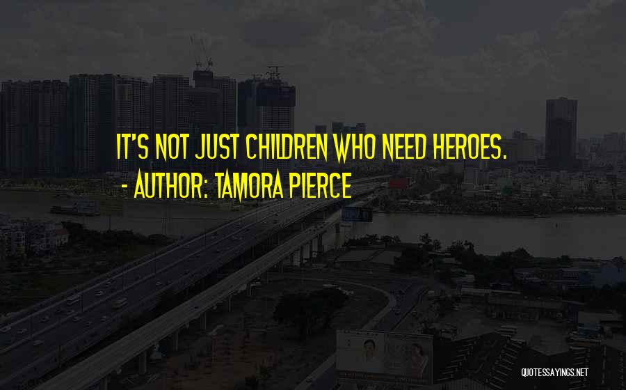 Tamora Pierce Quotes: It's Not Just Children Who Need Heroes.