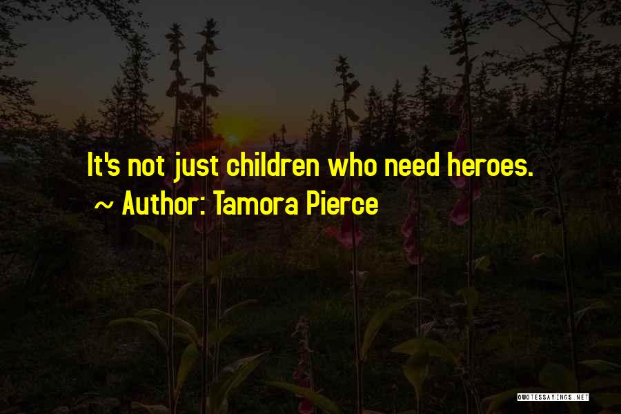 Tamora Pierce Quotes: It's Not Just Children Who Need Heroes.